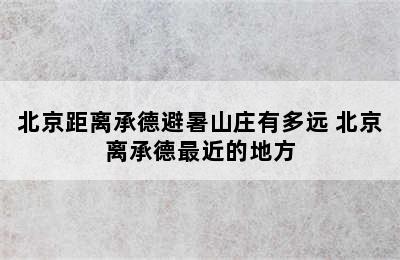 北京距离承德避暑山庄有多远 北京离承德最近的地方